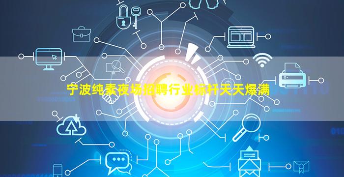 宁波纯素夜场招聘行业标杆天天爆满