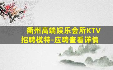 衢州高端娱乐会所KTV招聘模特-应聘查看详情